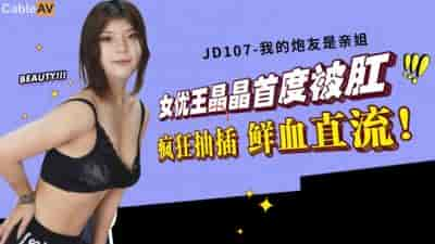 【精东影业】JD107 我的炮友是亲姐,女优王晶晶首度被肛 疯狂抽插 鲜血直流-王晶晶